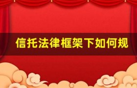 信托法律框架下如何规避关键风险