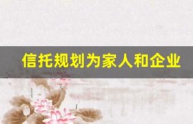 信托规划为家人和企业创建持久的财务安全网