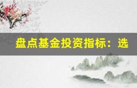 盘点基金投资指标：选基金时忽略这些指标等于雪上加霜